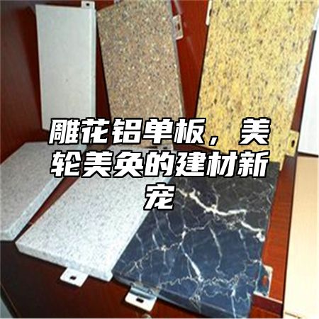 雕花铝单板，美轮美奂的建材新宠