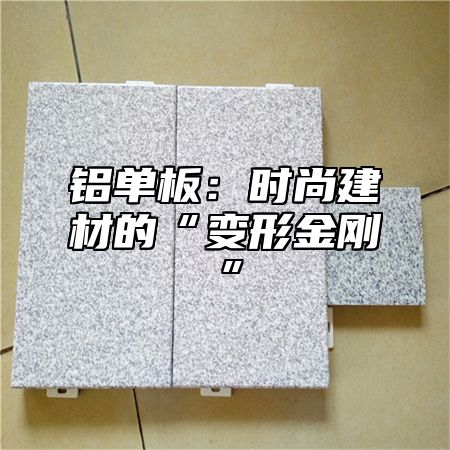 铝单板：时尚建材的“变形金刚”