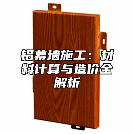 铝幕墙施工：材料计算与造价全解析