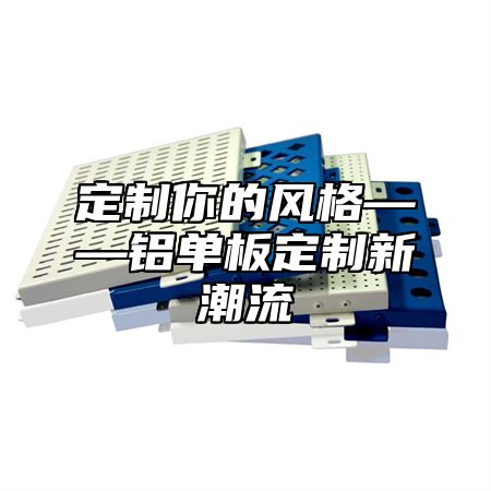 定制你的风格——铝单板定制新潮流