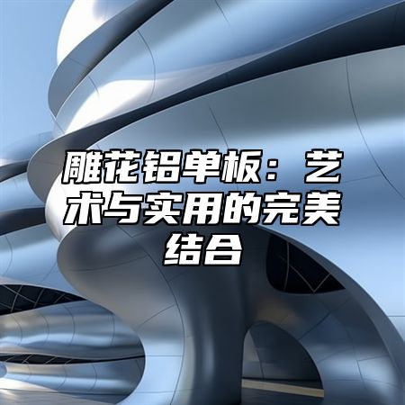 雕花铝单板：艺术与实用的完美结合