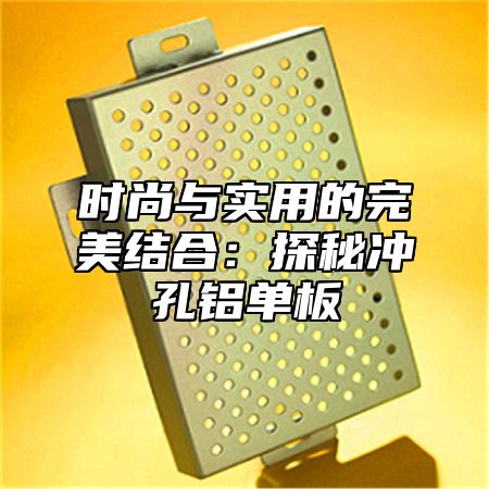 时尚与实用的完美结合：探秘冲孔铝单板