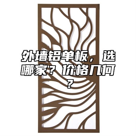 外墙铝单板，选哪家？价格几何？