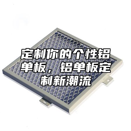 定制你的个性铝单板，铝单板定制新潮流