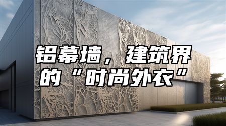 铝幕墙，建筑界的“时尚外衣”