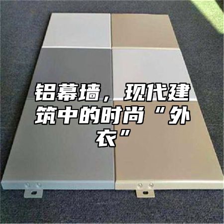 铝幕墙，现代建筑中的时尚“外衣”