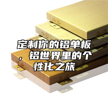 定制你的铝单板，铝世界里的个性化之旅