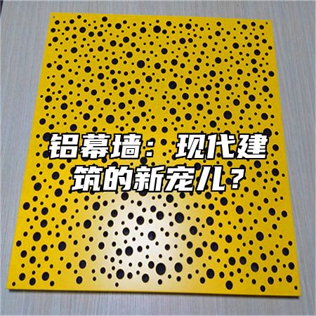 铝幕墙：现代建筑的新宠儿？