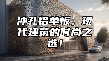 冲孔铝单板，现代建筑的时尚之选！