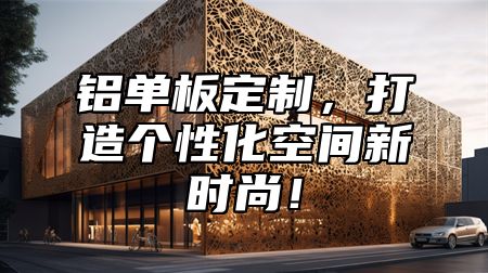 铝单板定制，打造个性化空间新时尚！