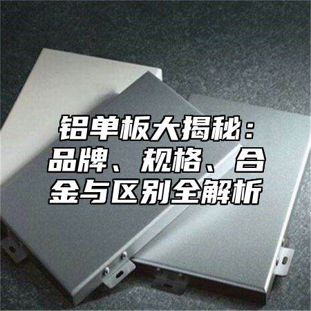 铝单板大揭秘：品牌、规格、合金与区别全解析