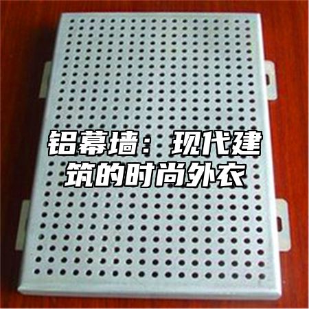 铝幕墙：现代建筑的时尚外衣
