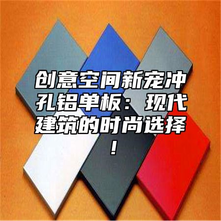 创意空间新宠冲孔铝单板：现代建筑的时尚选择！