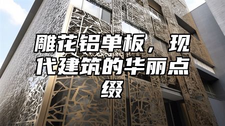 雕花铝单板，现代建筑的华丽点缀