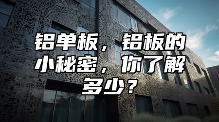 铝单板，铝板的小秘密，你了解多少？