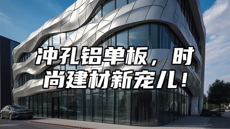 冲孔铝单板，时尚建材新宠儿！