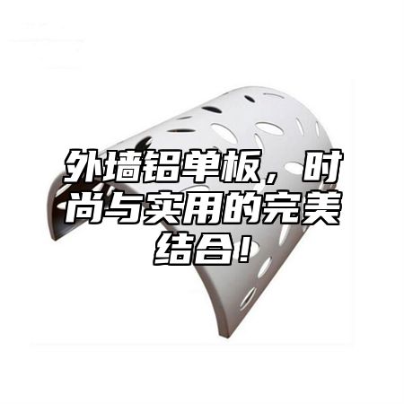 外墙铝单板，时尚与实用的完美结合！