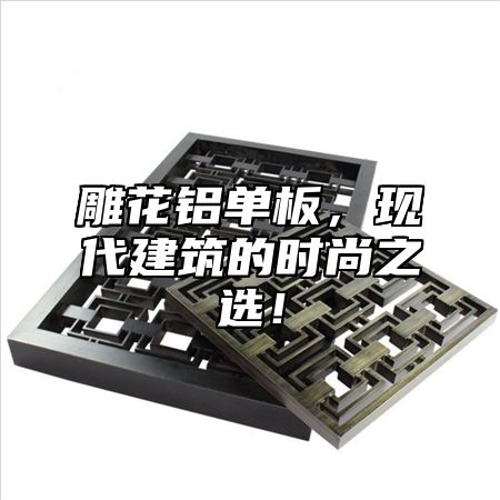 雕花铝单板，现代建筑的时尚之选！
