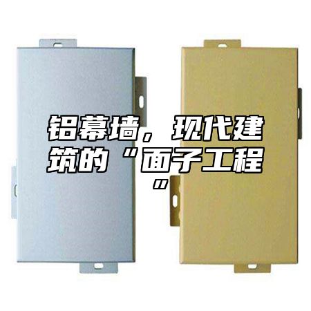 铝幕墙，现代建筑的“面子工程”