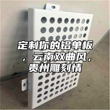 定制你的铝单板，云南双曲风，贵州雕刻情