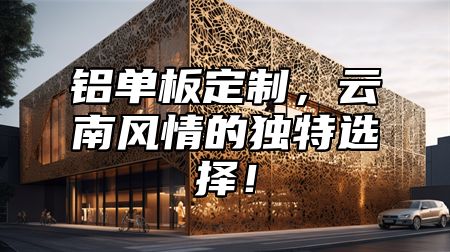 铝单板定制，云南风情的独特选择！