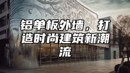 铝单板外墙，打造时尚建筑新潮流