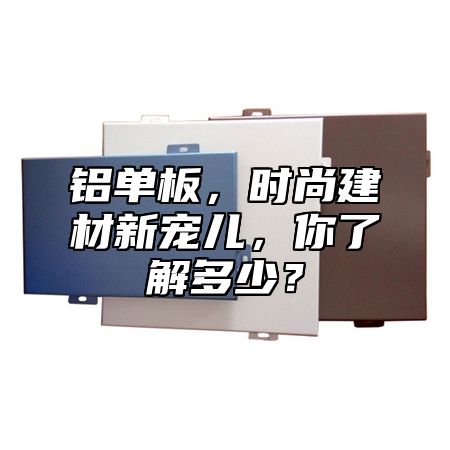 铝单板，时尚建材新宠儿，你了解多少？