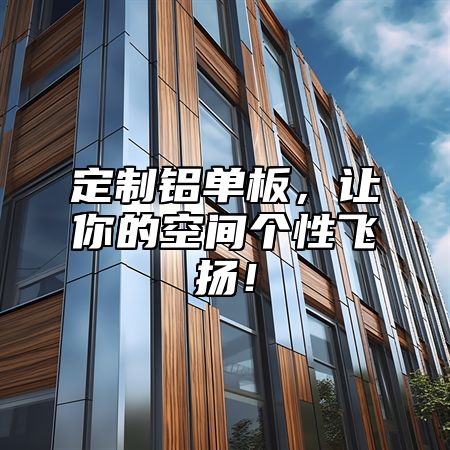 定制铝单板，让你的空间个性飞扬！