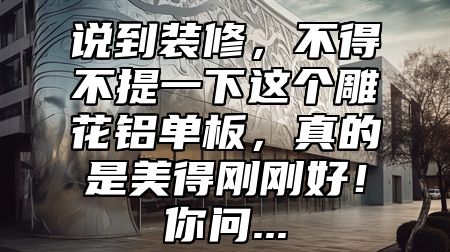 说到装修，不得不提一下这个雕花铝单板，真的是美得刚刚好！你问...