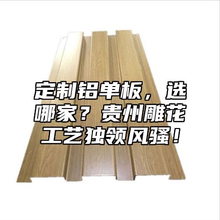 定制铝单板，选哪家？贵州雕花工艺独领风骚！