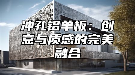 冲孔铝单板：创意与质感的完美融合