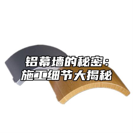 铝幕墙的秘密：施工细节大揭秘