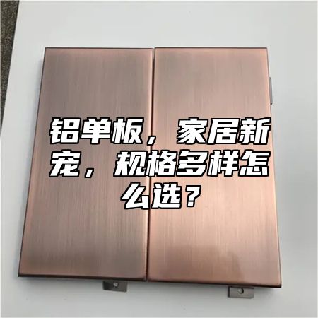 铝单板，家居新宠，规格多样怎么选？