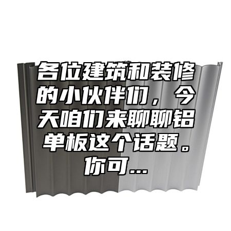 各位建筑和装修的小伙伴们，今天咱们来聊聊铝单板这个话题。你可...
