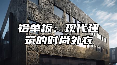 铝单板：现代建筑的时尚外衣