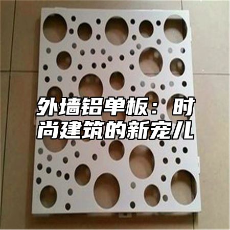 外墙铝单板：时尚建筑的新宠儿