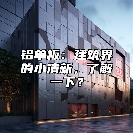 铝单板：建筑界的小清新，了解一下？