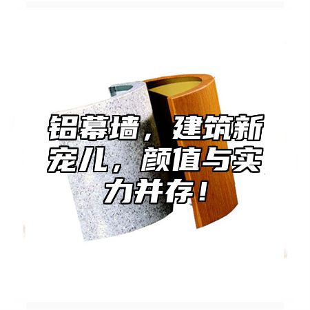 铝幕墙，建筑新宠儿，颜值与实力并存！