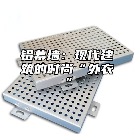 铝幕墙：现代建筑的时尚“外衣”