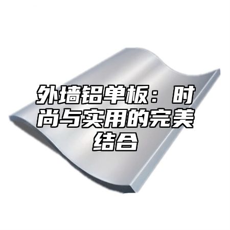 外墙铝单板：时尚与实用的完美结合