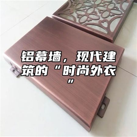 铝幕墙，现代建筑的“时尚外衣”