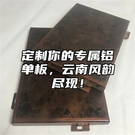 定制你的专属铝单板，云南风韵尽现！