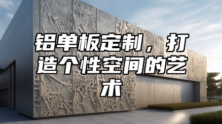 铝单板定制，打造个性空间的艺术