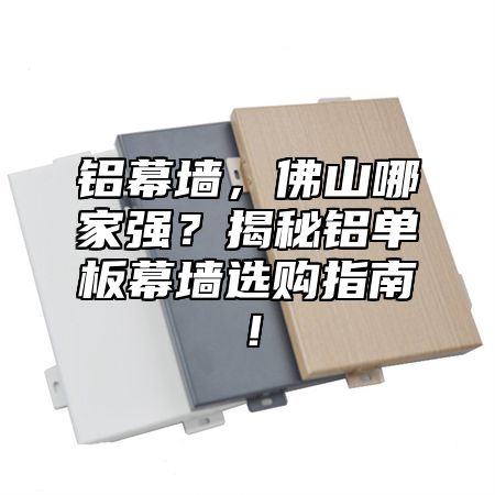 铝幕墙，佛山哪家强？揭秘铝单板幕墙选购指南！
