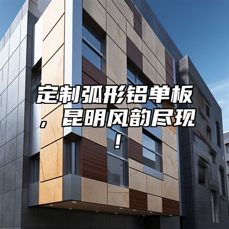 定制弧形铝单板，昆明风韵尽现！