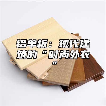 铝单板：现代建筑的“时尚外衣”