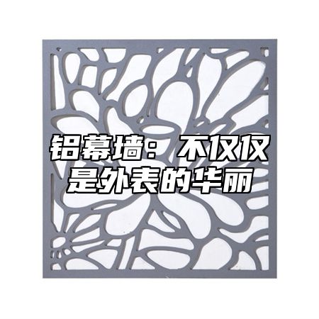 铝幕墙：不仅仅是外表的华丽