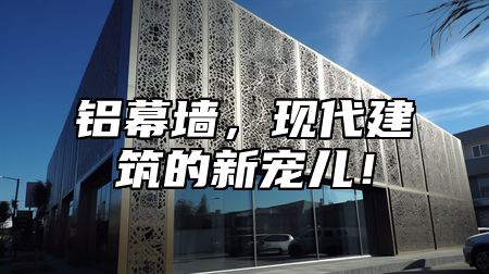 铝幕墙，现代建筑的新宠儿！